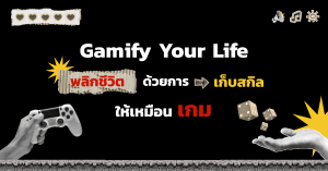 Gamify Your Life พลิกชีวิตด้วยการเก็บสกิลให้เหมือนเกม